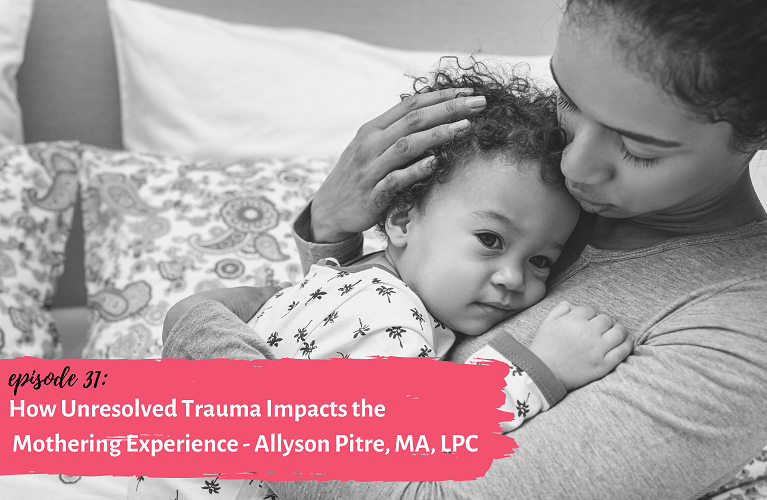 Ep. 31 – How Unresolved Trauma Impacts the Mothering Experience – Allyson Pitre